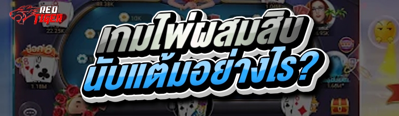 เกมไพ่ผสมสิบ นับแต้มอย่างไร?