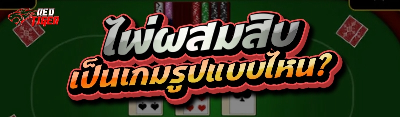 ไพ่ผสมสิบ เป็นเกมรูปแบบไหน?